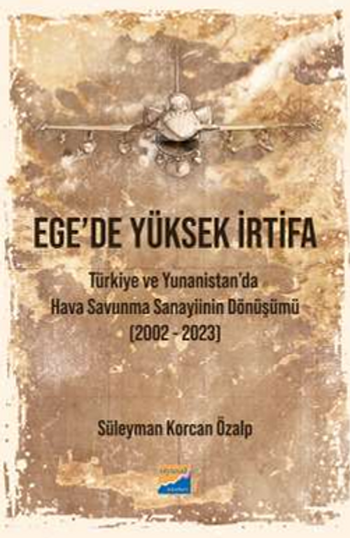 Ege'de Yüksek İrtifa - Türkiye Ve Yunanistan'da Hava Savunma Sanayiinin Dönüşümü (2002-2023)