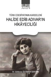 Türk Edebiyatının Kardeleni Halide Edip Adıvar'ın Hikayeciliği