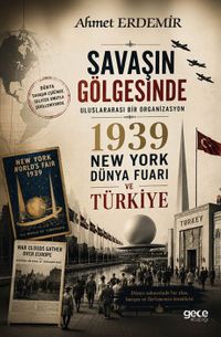 Savaşın Gölgesinde & Uluslararası Bir Organizasyon 1939 New York Dünya Fuarı ve Türkiye