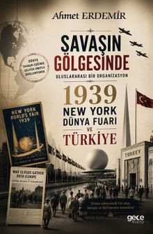 Savaşın Gölgesinde & Uluslararası Bir Organizasyon 1939 New York Dünya Fuarı ve Türkiye