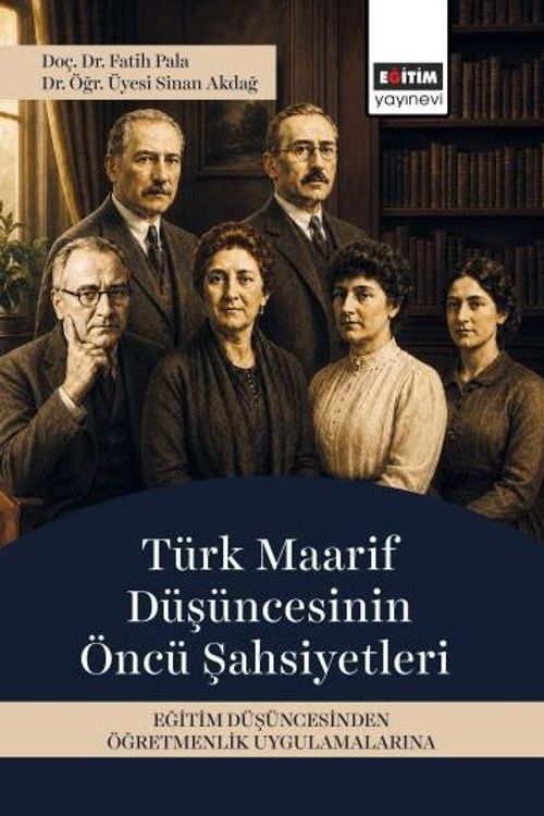 Türk Maarif Düşüncesinin Öncü Şahsiyetleri & Eğitim Düşüncesinden Öğretmenlik Uygulamalarına