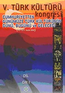 V. Türk Kültürü Kongresi  & Cumhuriyetten Günümüze Türk Kültürünün Dünü, Bugünü ve Geleceği (17-21 Aralık) Dil Cilt-1