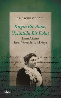 Kırgın Bir Anne, Üzüntülü Bir Evlat & Fatma Aliye'nin Hususi Mektupları ve İç Dünyası