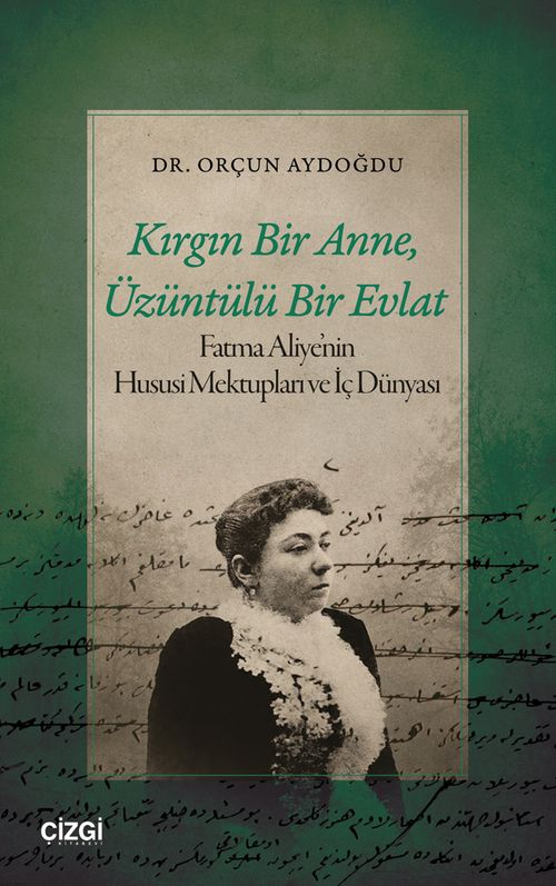 Kırgın Bir Anne, Üzüntülü Bir Evlat & Fatma Aliye'nin Hususi Mektupları ve İç Dünyası