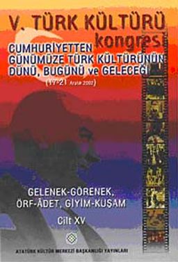 V. Türk Kültürü Kongresi  & Cumhuriyetten Günümüze Türk Kültürünün Dünü, Bugünü ve Geleceği (17-21 Aralık) Gelenek-Görenek-Örf-Adet-Giyim-Kuşam Cilt-XV