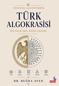 Töreden Algoritmaya Türk Algokrasisi & Bin Yıllık Akıl,Dijital Gelecek