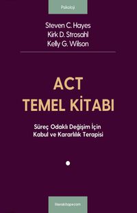 ACT Temel Kitabı: Süreç Odaklı Değişim İçin Kabul ve Kararlılık Terapisi