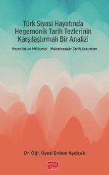 Türk Siyasi Hayatında Hegemonik Tarih Tezlerinin Karşılaştırmalı Bir Analizi & Kemalist ve Milliyetçi-Muhafazakar Tarih Yazımları