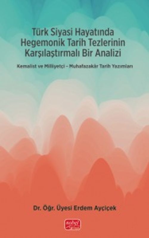 Türk Siyasi Hayatında Hegemonik Tarih Tezlerinin Karşılaştırmalı Bir Analizi & Kemalist ve Milliyetçi-Muhafazakar Tarih Yazımları