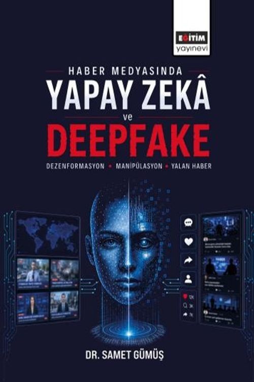 Haber Medyasında Yapay Zeka ve Deepfake: Dezenformasyon,  Manipülasyon ve Yalan Haber
