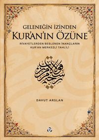Geleneğin İzinden Kur'an'ın Özüne; Rivayetlerden Beslenen İnançların Kur'an Merkezli Tahlili