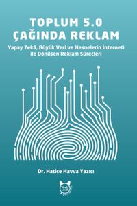 Toplum 5.0 Teknolojilerinin Reklam Süreçleri Üzerindeki Etkisi & Yapay Zeka, Büyük Veri ve Nesnelerin İnterneti ile Dönüşen Reklam Süreçleri