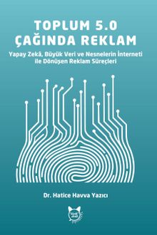 Toplum 5.0 Teknolojilerinin Reklam Süreçleri Üzerindeki Etkisi & Yapay Zeka, Büyük Veri ve Nesnelerin İnterneti ile Dönüşen Reklam Süreçleri