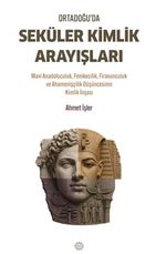 Ortadoğu'da Seküler Kimlik Arayışları & Mavi Anadoluculuk, Fenikecilik, Firavunculuk ve Ahamenişçilik Düşüncesinin Kimlik İnşası