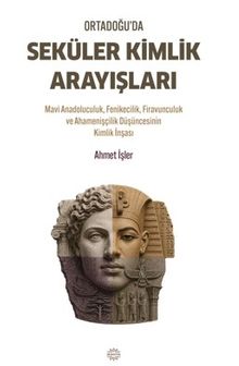 Ortadoğu'da Seküler Kimlik Arayışları & Mavi Anadoluculuk, Fenikecilik, Firavunculuk ve Ahamenişçilik Düşüncesinin Kimlik İnşası