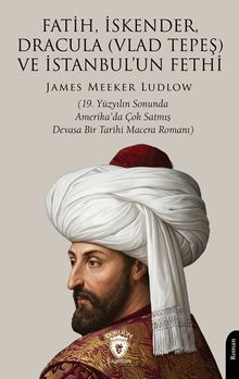 Fatih, İskender, Dracula (Vlad Tepeş) ve İstanbul'un Fethi & 19. Yüzyılın Sonunda Amerika'da Çok Satmış Devasa Bir Tarihi Macera Romanı