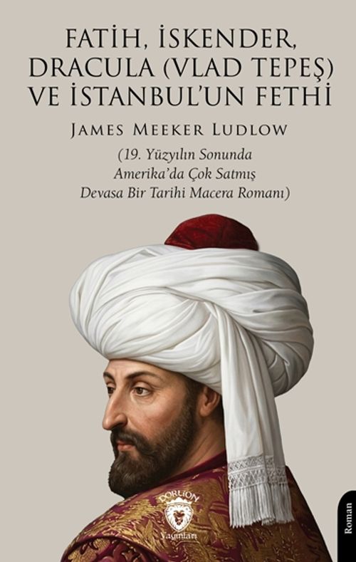Fatih, İskender, Dracula (Vlad Tepeş) ve İstanbul'un Fethi & 19. Yüzyılın Sonunda Amerika'da Çok Satmış Devasa Bir Tarihi Macera Romanı