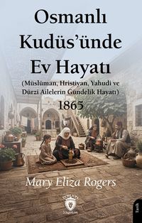 Osmanlı Kudüs'ünde Ev Hayatı & Müslüman, Hristiyan, Yahudi ve Dürzi Ailelerin Gündelik Hayatı 1865