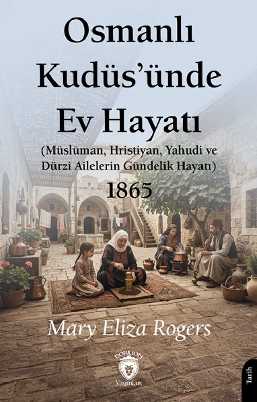 Osmanlı Kudüs'ünde Ev Hayatı & Müslüman, Hristiyan, Yahudi ve Dürzi Ailelerin Gündelik Hayatı 1865