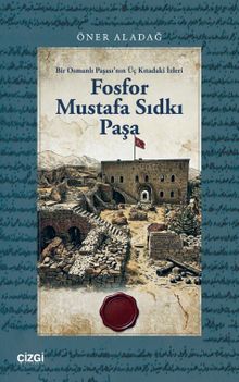 Fosfor Mustafa Sıdkı Paşa & Bir Osmanlı Paşası'nın Üç Kıtadaki İzleri