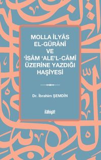 Molla İlyas El-Güranî ve ‘İsam ‘Ale'l-Camî Üzerine Yazdığı Haşiyesi