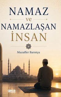 Namaz ve Namazlaşan İnsan & Yeniden Düzenlenmiş ve Genişletilmiş