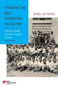 Türkiye'de İşçi Sınıfının Oluşumu & Çalişma, Kültür, Gündelik Yaşamın Siyaseti 1946-1962