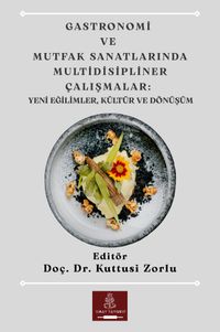 Gastronomi ve Mutfak Sanatlarında Multidisipliner Çalışmalar: Yeni Eğilimler, Kültür ve Dönüşüm
