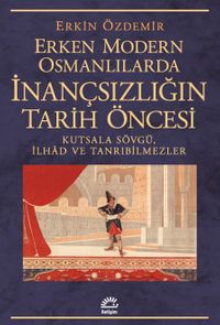 Erken Modern Osmanlılarda İnançsızlığın Tarih Öncesi & Kutsala Sövgü, İlhad ve Tanrıbilmezler