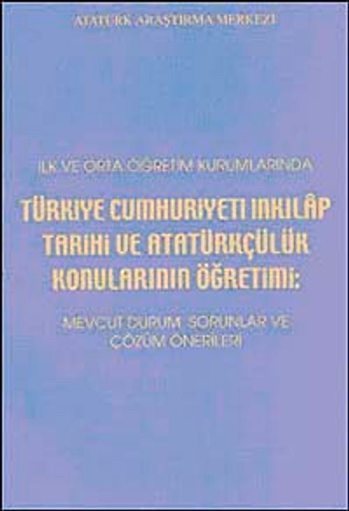 İlk ve Orta Öğretim Kurumlarında Türkiye Cumhuriyeti İnkılap Tarihi ve Atatürkçülük Konularının Öğretimi & Mevcut Durum, Sorunlar ve Çözüm Önerileri