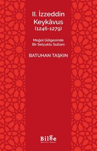 II. İzzeddin Keykavus (1246-1279) & Moğol Gölgesinde Bir Selçuklu Sultanı