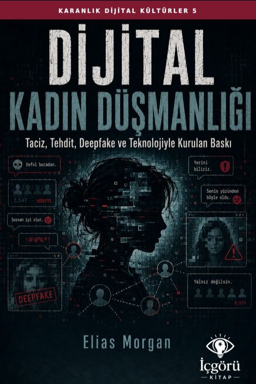 Karanlık Dijital Kültürler 5: Dijital Kadın Düşmanlığı & Taciz, Tehdit, Deepfake ve Teknolojiyle Kurulan Baskı