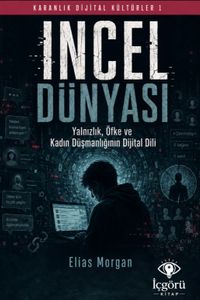 Karanlık Dijital Kültürler 1: Incel Dünyası & Yalnızlık, Öfke ve Kadın Düşmanlığının Dijital Dili