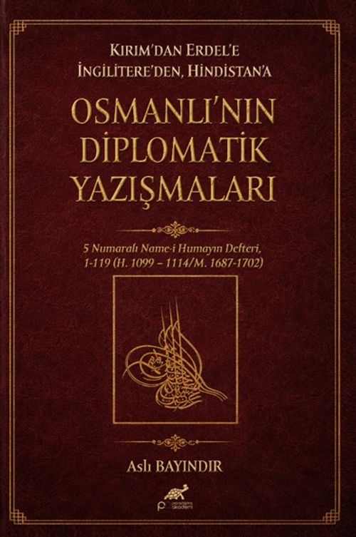 Kırım'dan Erdel'e İngilitere'den Hindistan'a & Osmanlı'nın Diplomatik Yazışmaları