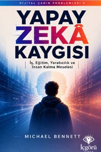 Dijital Çağın Problemleri 5: Yapay Zeka Kaygısı & İş, Eğitim, Yaratıcılık ve İnsan Kalma Meselesi