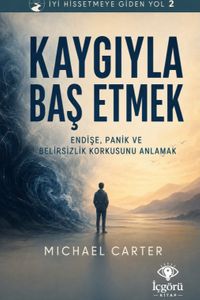 İyi Hissetmeye Giden Yol 2: Kaygıyla Baş Etmek & Endişe, Panik ve Belirsizlik Korkusunu Anlamak