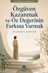 İyi Hissetmeye Giden Yol 4: Özgüven Kazanmak ve Öz Değerinin Farkına Varmak & Kendine Daha Adil Bakmak ve İçindeki Değeri Yeniden Hatırlamak