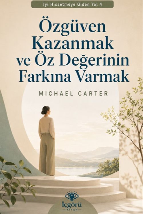İyi Hissetmeye Giden Yol 4: Özgüven Kazanmak ve Öz Değerinin Farkına Varmak & Kendine Daha Adil Bakmak ve İçindeki Değeri Yeniden Hatırlamak
