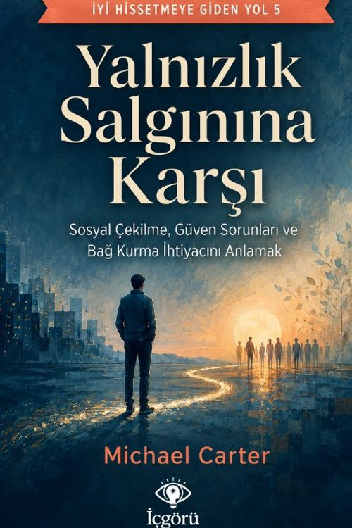 İyi Hissetmeye Giden Yol 5: Yalnızlık Salgınına Karşı & Sosyal Çekilme, Güven Sorunları ve Bağ Kurma İhtiyacını Anlamak
