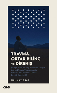 Travma, Ortak Bilinç ve Direniş & Jesmyn Ward'un Sing, Unburied, Sing ve Let Us Descend Romanlarında Bir Var Olma Stratejisi Olarak Büyülü Gerçekçilik