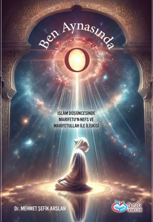 Ben Aynasında O & İslam Düşüncesinde Marifetu'n-Nefs ve Marifetullah İlişkisi
