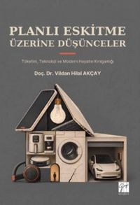 Planlı Eskitme Üzerine Düşünceler Tüketim, Teknoloji ve Modern Hayatın Kırılganlığı