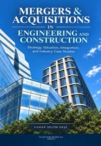 Mergers & Acquisitions In Engineering And Constructıon (Strategy, Valuation, Integration, and Industry Case Studies)
