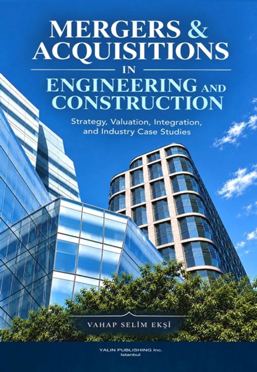 Mergers & Acquisitions In Engineering And Constructıon (Strategy, Valuation, Integration, and Industry Case Studies)