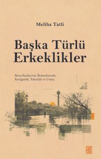 Başka Türlü Erkeklikler & Barış Bıçakçı'nın Romanlarında Kırılganlık, Yalnızlık ve Utanç