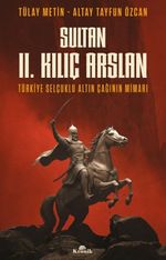 Sultan II. Kılıç Arslan & Türkiye Selçuklu Altın Çağının Mimarı