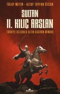Sultan II. Kılıç Arslan & Türkiye Selçuklu Altın Çağının Mimarı