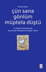 Çün Sana Gönlüm Müptela Düştü & 17. Yüzyıl Osmanlı'sında Kurucu Bir Mutasavvıf: Niyazî-i Mısrî