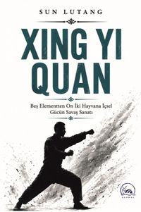 Xıng Yı Quan & Beş Elementten On İki Hayvana İçsel Gücün Savaş Sanatı