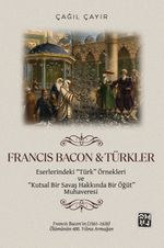 Francis Bacon - Türkler Eserlerindeki “Türk” Örnekleri ve “Kutsal Bir Savaş Hakkında Bir Öğüt” Muhaveresi